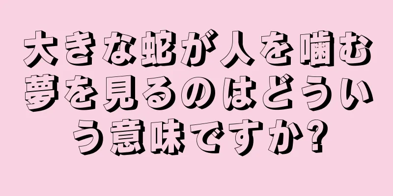 大きな蛇が人を噛む夢を見るのはどういう意味ですか?