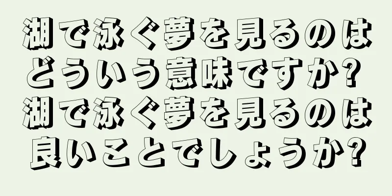 湖で泳ぐ夢を見るのはどういう意味ですか? 湖で泳ぐ夢を見るのは良いことでしょうか?