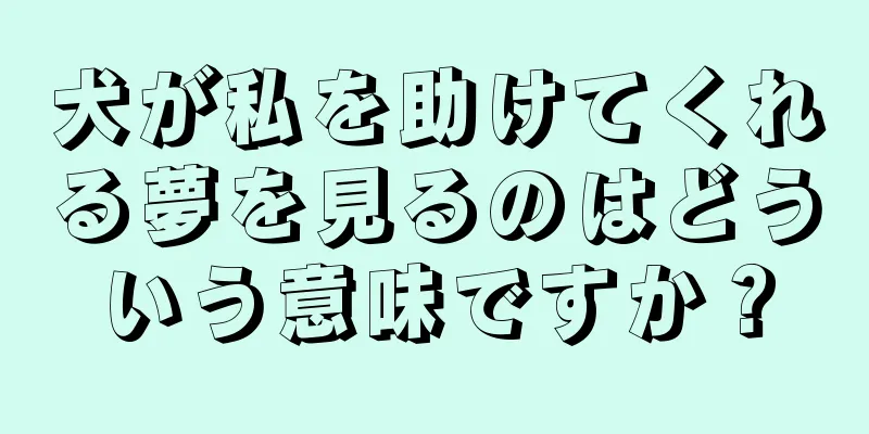 犬が私を助けてくれる夢を見るのはどういう意味ですか？