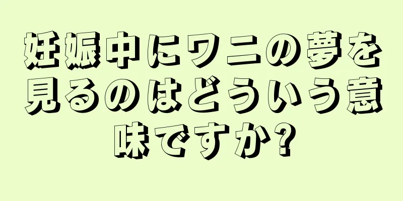 妊娠中にワニの夢を見るのはどういう意味ですか?