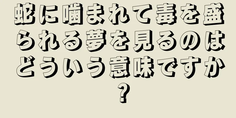 蛇に噛まれて毒を盛られる夢を見るのはどういう意味ですか？