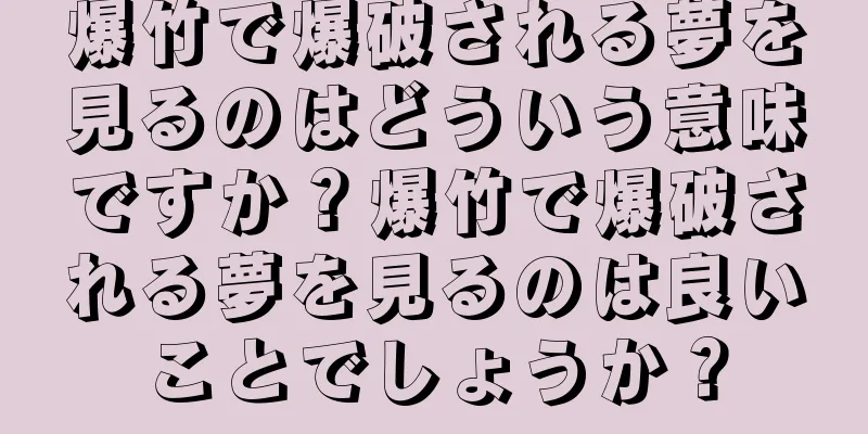 爆竹で爆破される夢を見るのはどういう意味ですか？爆竹で爆破される夢を見るのは良いことでしょうか？