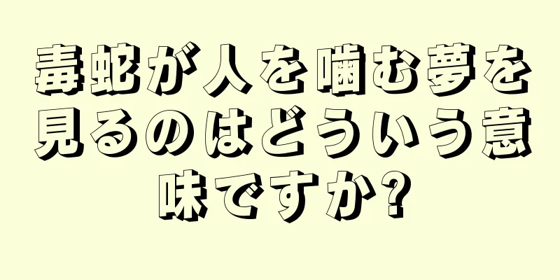 毒蛇が人を噛む夢を見るのはどういう意味ですか?