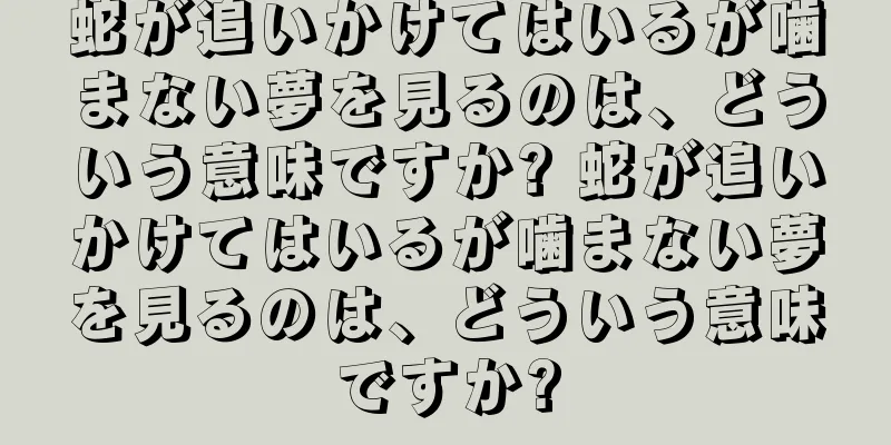 蛇が追いかけてはいるが噛まない夢を見るのは、どういう意味ですか? 蛇が追いかけてはいるが噛まない夢を見るのは、どういう意味ですか?