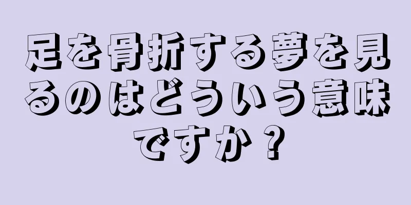 足を骨折する夢を見るのはどういう意味ですか？