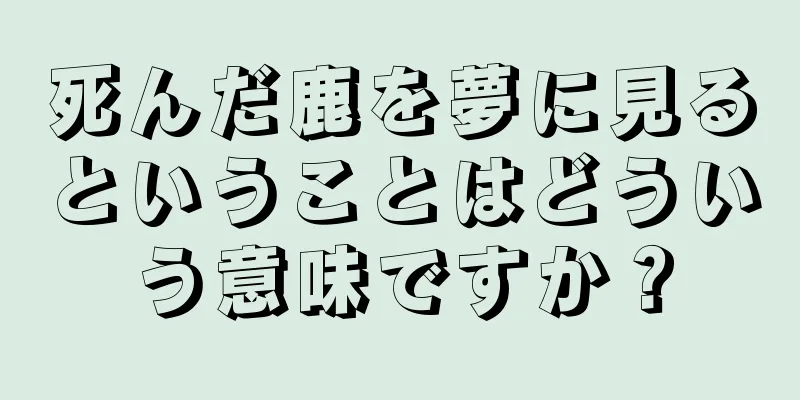 死んだ鹿を夢に見るということはどういう意味ですか？
