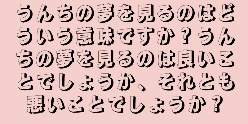 うんちの夢を見るのはどういう意味ですか？うんちの夢を見るのは良いことでしょうか、それとも悪いことでしょうか？