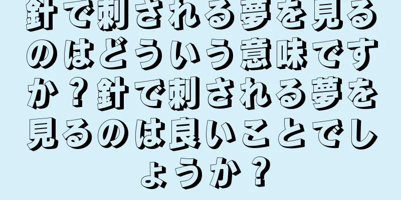 針で刺される夢を見るのはどういう意味ですか？針で刺される夢を見るのは良いことでしょうか？