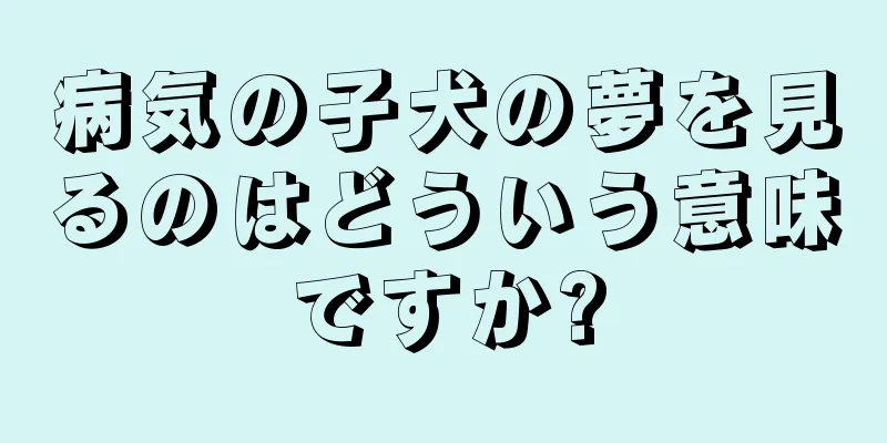 病気の子犬の夢を見るのはどういう意味ですか?