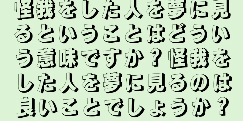 怪我をした人を夢に見るということはどういう意味ですか？怪我をした人を夢に見るのは良いことでしょうか？