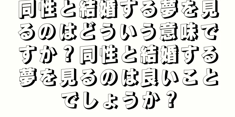 同性と結婚する夢を見るのはどういう意味ですか？同性と結婚する夢を見るのは良いことでしょうか？
