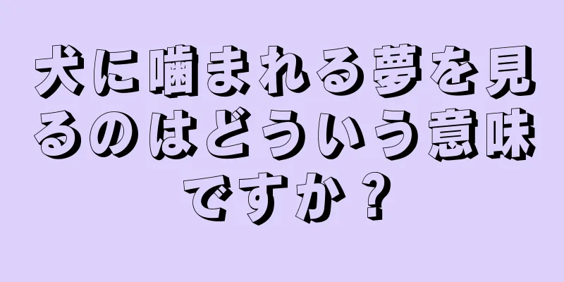 犬に噛まれる夢を見るのはどういう意味ですか？