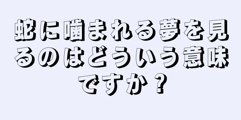 蛇に噛まれる夢を見るのはどういう意味ですか？
