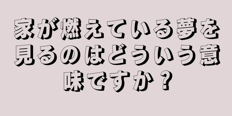 家が燃えている夢を見るのはどういう意味ですか？