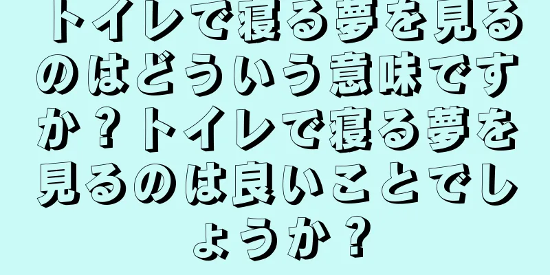 トイレで寝る夢を見るのはどういう意味ですか？トイレで寝る夢を見るのは良いことでしょうか？