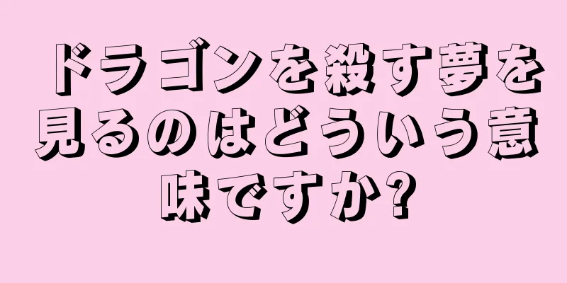 ドラゴンを殺す夢を見るのはどういう意味ですか?