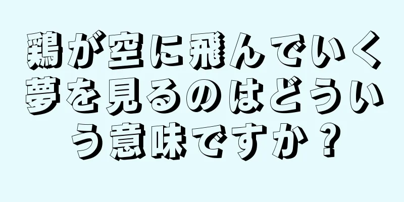 鶏が空に飛んでいく夢を見るのはどういう意味ですか？