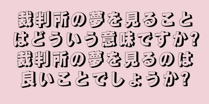裁判所の夢を見ることはどういう意味ですか?裁判所の夢を見るのは良いことでしょうか?