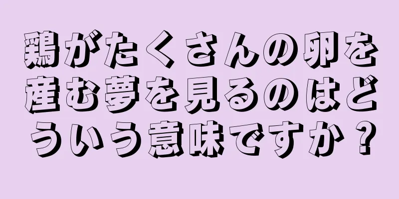 鶏がたくさんの卵を産む夢を見るのはどういう意味ですか？