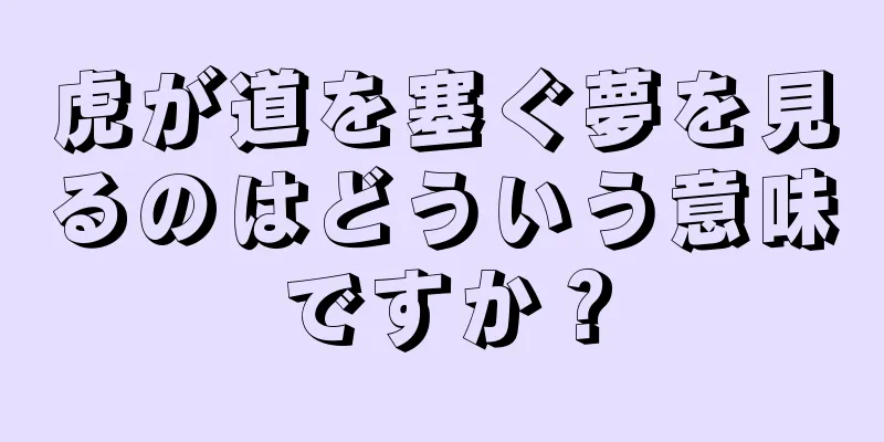 虎が道を塞ぐ夢を見るのはどういう意味ですか？