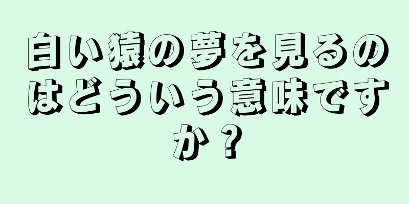 白い猿の夢を見るのはどういう意味ですか？