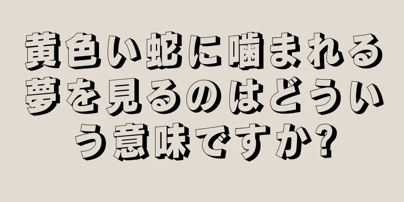 黄色い蛇に噛まれる夢を見るのはどういう意味ですか?