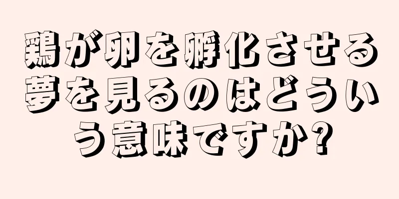 鶏が卵を孵化させる夢を見るのはどういう意味ですか?