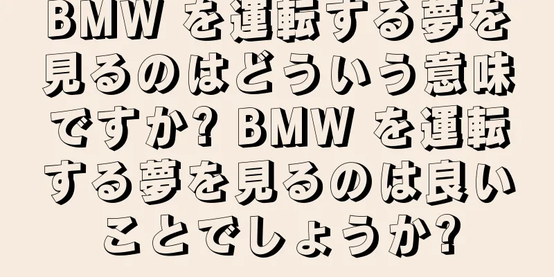 BMW を運転する夢を見るのはどういう意味ですか? BMW を運転する夢を見るのは良いことでしょうか?