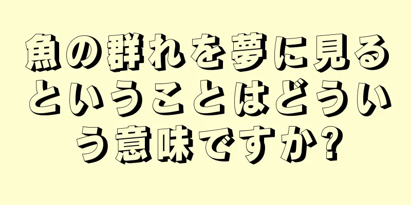 魚の群れを夢に見るということはどういう意味ですか?