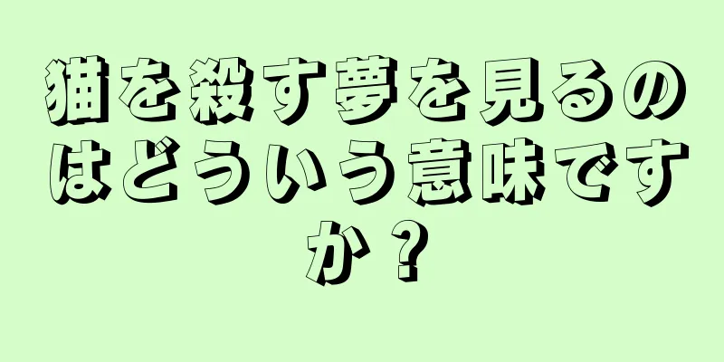 猫を殺す夢を見るのはどういう意味ですか？