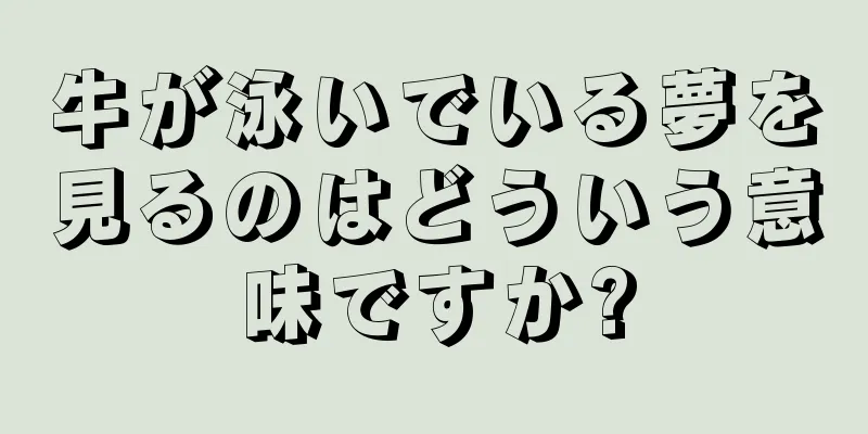 牛が泳いでいる夢を見るのはどういう意味ですか?
