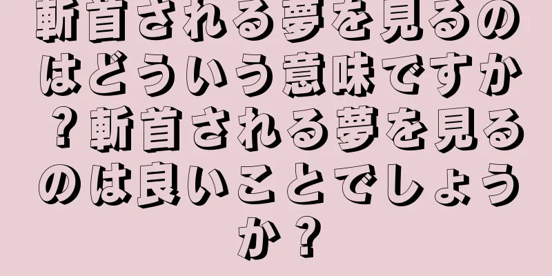 斬首される夢を見るのはどういう意味ですか？斬首される夢を見るのは良いことでしょうか？