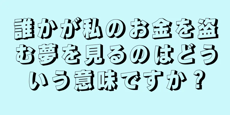 誰かが私のお金を盗む夢を見るのはどういう意味ですか？