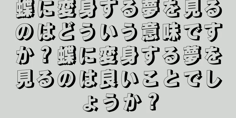 蝶に変身する夢を見るのはどういう意味ですか？蝶に変身する夢を見るのは良いことでしょうか？