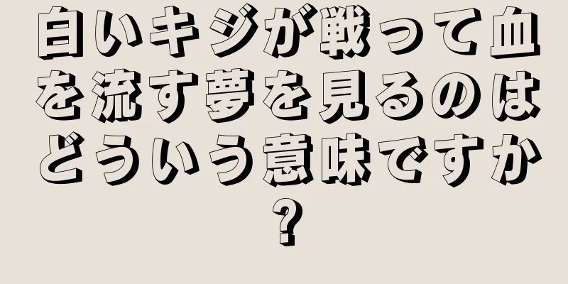 白いキジが戦って血を流す夢を見るのはどういう意味ですか?