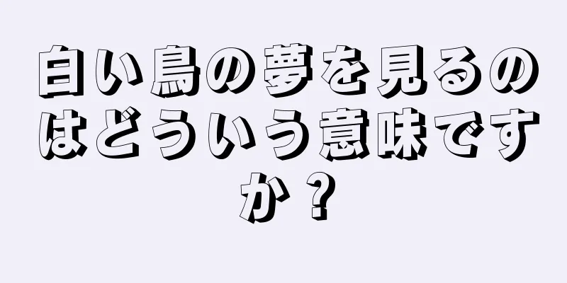 白い鳥の夢を見るのはどういう意味ですか？