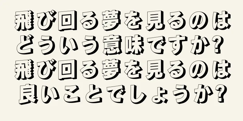 飛び回る夢を見るのはどういう意味ですか? 飛び回る夢を見るのは良いことでしょうか?