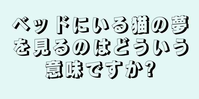 ベッドにいる猫の夢を見るのはどういう意味ですか?