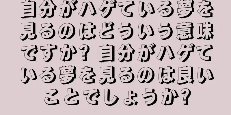 自分がハゲている夢を見るのはどういう意味ですか? 自分がハゲている夢を見るのは良いことでしょうか?