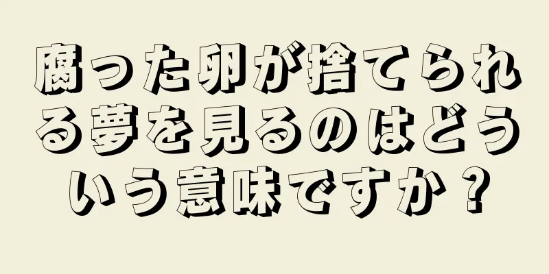 腐った卵が捨てられる夢を見るのはどういう意味ですか？