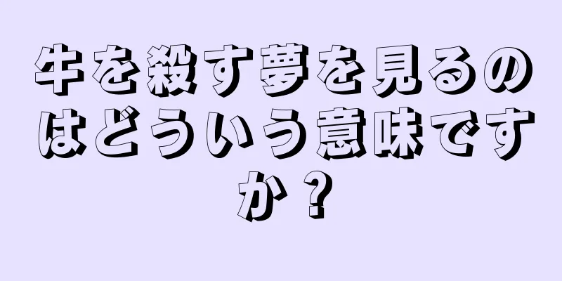 牛を殺す夢を見るのはどういう意味ですか？
