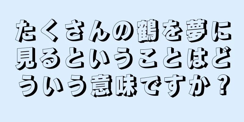 たくさんの鶴を夢に見るということはどういう意味ですか？