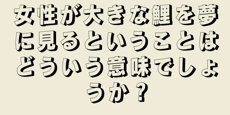 女性が大きな鯉を夢に見るということはどういう意味でしょうか？