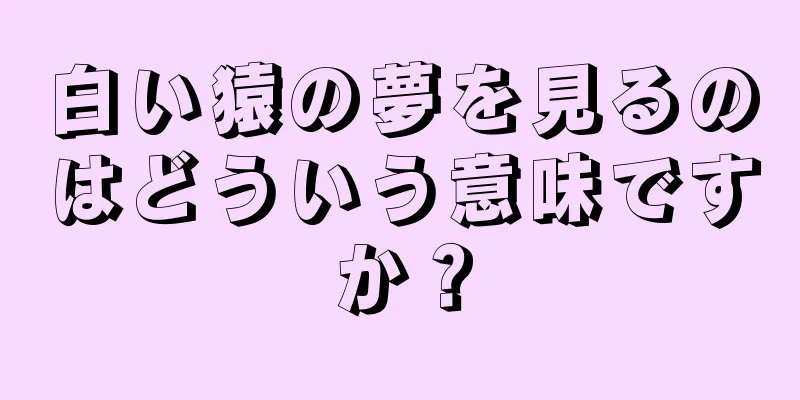 白い猿の夢を見るのはどういう意味ですか？