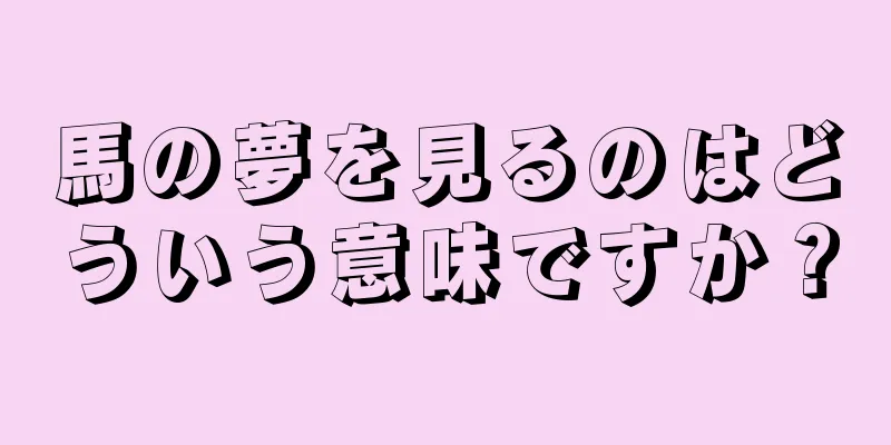 馬の夢を見るのはどういう意味ですか？