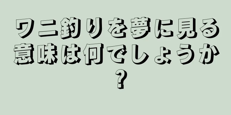 ワニ釣りを夢に見る意味は何でしょうか？