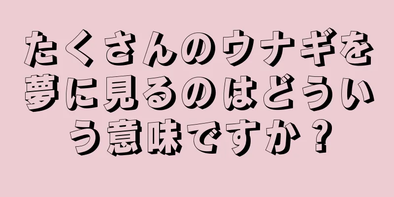 たくさんのウナギを夢に見るのはどういう意味ですか？