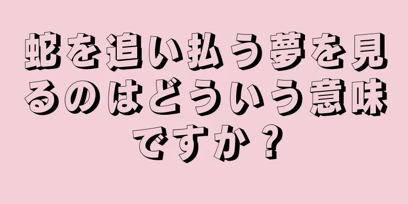 蛇を追い払う夢を見るのはどういう意味ですか？