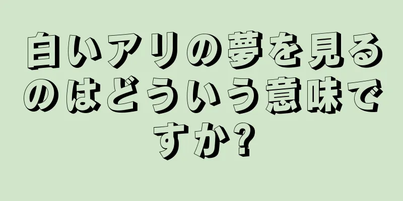 白いアリの夢を見るのはどういう意味ですか?