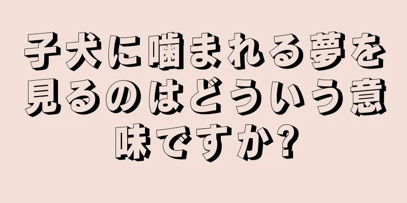 子犬に噛まれる夢を見るのはどういう意味ですか?